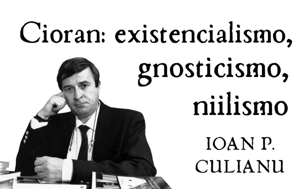 “Cioran: existencialismo, gnosticismo, niilismo” – Ioan P. CULIANU
