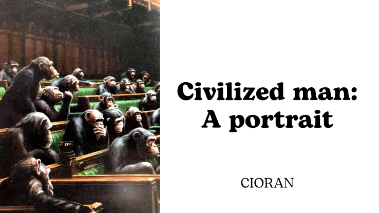 “Civilized man: a portrait” (excerpt) – CIORAN